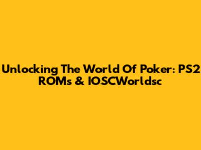 Unlocking The World Of Poker: PS2 ROMs & IOSCWorldsc