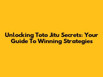 Unlocking Toto Jitu Secrets: Your Guide To Winning Strategies