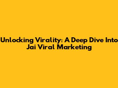 Unlocking Virality: A Deep Dive Into Jai Viral Marketing