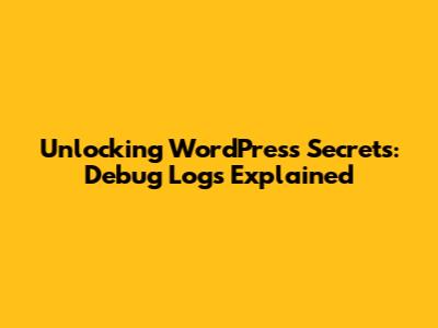 Unlocking WordPress Secrets: Debug Logs Explained