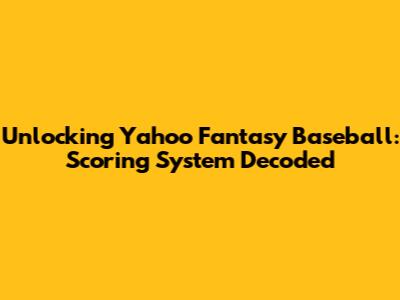 Unlocking Yahoo Fantasy Baseball: Scoring System Decoded