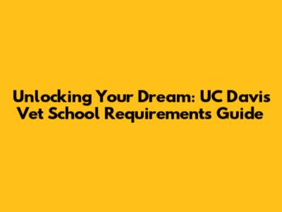 Unlocking Your Dream: UC Davis Vet School Requirements Guide