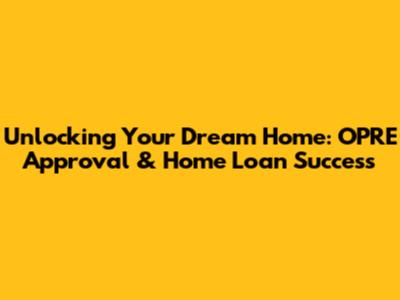 Unlocking Your Dream Home: OPRE Approval & Home Loan Success