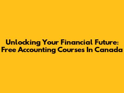 Unlocking Your Financial Future: Free Accounting Courses In Canada