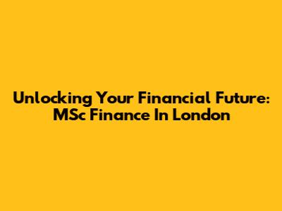 Unlocking Your Financial Future: MSc Finance In London