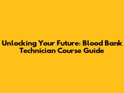 Unlocking Your Future: Blood Bank Technician Course Guide