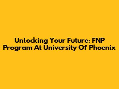 Unlocking Your Future: FNP Program At University Of Phoenix