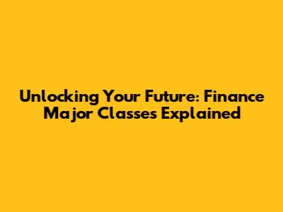 Unlocking Your Future: Finance Major Classes Explained