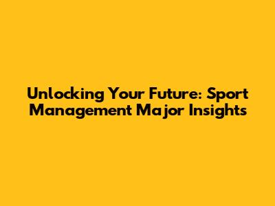 Unlocking Your Future: Sport Management Major Insights