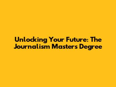 Unlocking Your Future: The Journalism Master's Degree