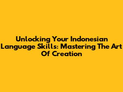 Unlocking Your Indonesian Language Skills: Mastering The Art Of Creation