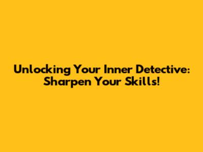 Unlocking Your Inner Detective: Sharpen Your Skills!