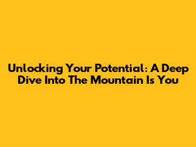 Unlocking Your Potential: A Deep Dive Into 'The Mountain Is You'