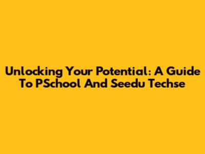 Unlocking Your Potential: A Guide To PSchool And Seedu Techse