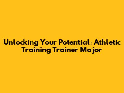 Unlocking Your Potential: Athletic Training Trainer Major