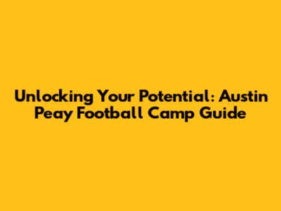 Unlocking Your Potential: Austin Peay Football Camp Guide