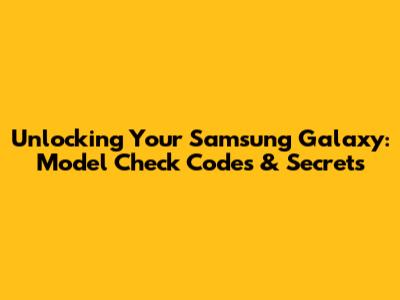 Unlocking Your Samsung Galaxy: Model Check Codes & Secrets