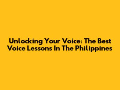 Unlocking Your Voice: The Best Voice Lessons In The Philippines