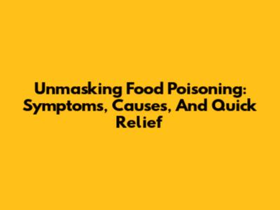 Unmasking Food Poisoning: Symptoms, Causes, And Quick Relief