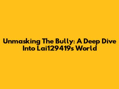 Unmasking The Bully: A Deep Dive Into Lai129419's World