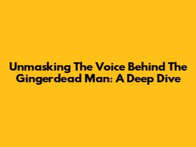 Unmasking The Voice Behind The Gingerdead Man: A Deep Dive