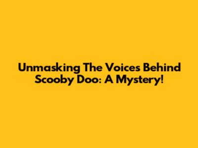 Unmasking The Voices Behind Scooby Doo: A Mystery!