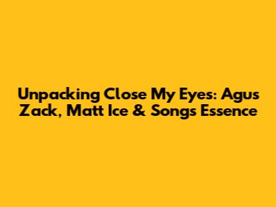 Unpacking 'Close My Eyes': Agus Zack, Matt Ice & Song's Essence
