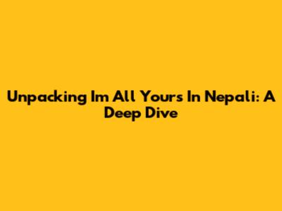 Unpacking 'I'm All Yours' In Nepali: A Deep Dive