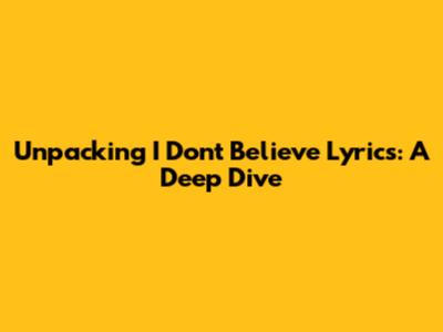 Unpacking 'I Don't Believe' Lyrics: A Deep Dive