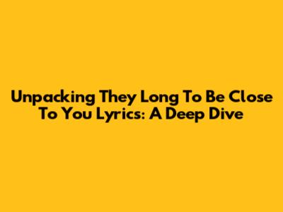 Unpacking 'They Long To Be Close To You' Lyrics: A Deep Dive