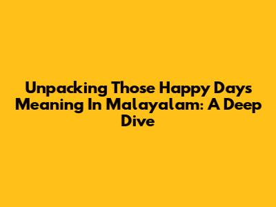 Unpacking 'Those Happy Days' Meaning In Malayalam: A Deep Dive