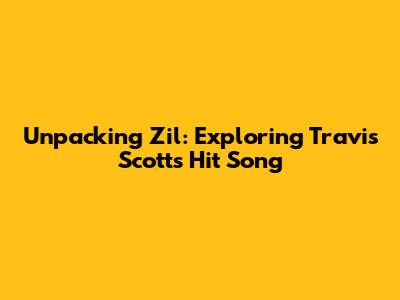 Unpacking 'Zil': Exploring Travis Scott's Hit Song