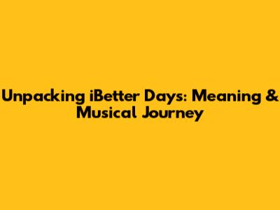 Unpacking 'iBetter Days': Meaning & Musical Journey