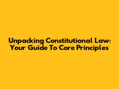 Unpacking Constitutional Law: Your Guide To Core Principles