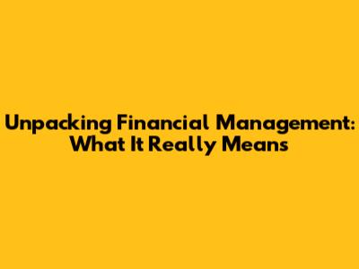 Unpacking Financial Management: What It Really Means