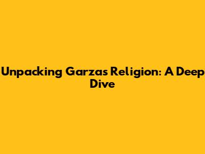 Unpacking Garza's Religion: A Deep Dive
