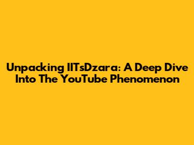 Unpacking IITsDzara: A Deep Dive Into The YouTube Phenomenon