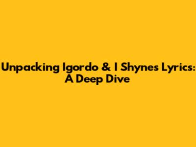 Unpacking Igordo & I Shyne's Lyrics: A Deep Dive