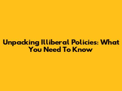 Unpacking Illiberal Policies: What You Need To Know