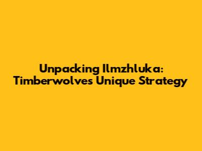 Unpacking Ilmzhluka: Timberwolves' Unique Strategy