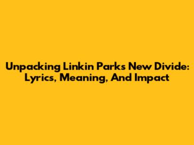 Unpacking Linkin Park's 'New Divide': Lyrics, Meaning, And Impact