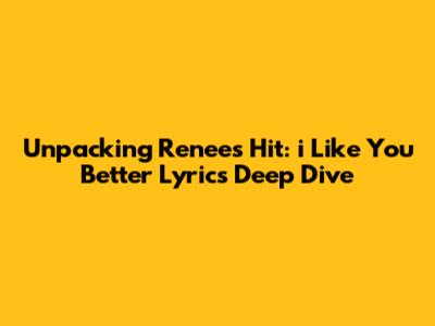 Unpacking Renee's Hit: 'i Like You Better' Lyrics Deep Dive