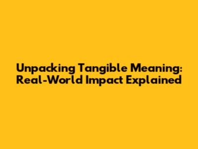 Unpacking Tangible Meaning: Real-World Impact Explained
