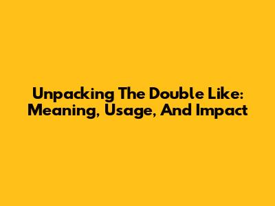 Unpacking The Double Like: Meaning, Usage, And Impact