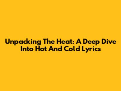 Unpacking The Heat: A Deep Dive Into 'Hot And Cold' Lyrics