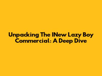 Unpacking The INew Lazy Boy Commercial: A Deep Dive