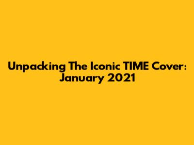 Unpacking The Iconic TIME Cover: January 2021
