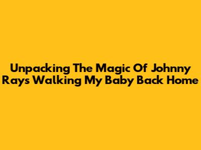 Unpacking The Magic Of Johnny Ray's 'Walking My Baby Back Home'