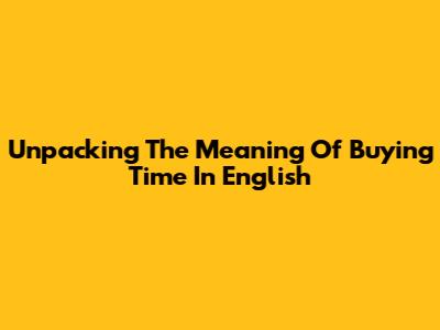 Unpacking The Meaning Of 'Buying Time' In English
