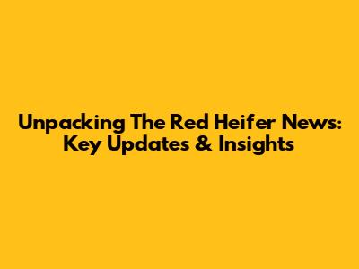 Unpacking The Red Heifer News: Key Updates & Insights
